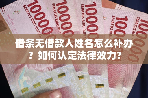 武汉借条无借款人姓名怎么补办？如何认定法律效力？