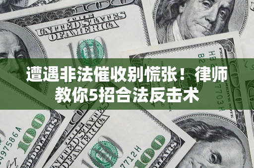 武汉遭遇非法催收别慌张！律师教你5招合法反击术