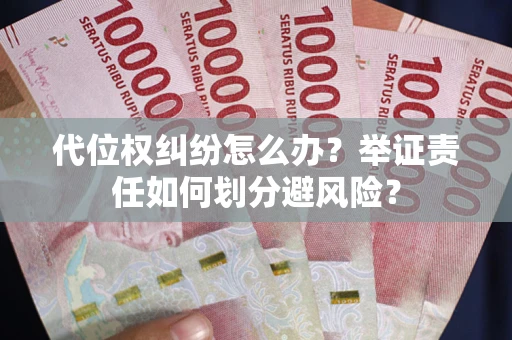 武汉代位权纠纷怎么办？举证责任如何划分避风险？