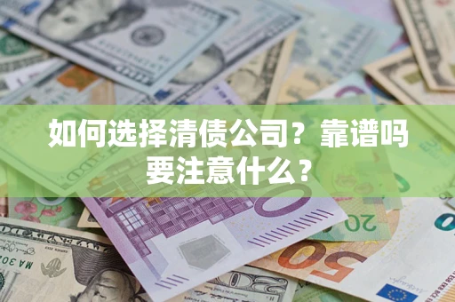 武汉如何选择清债公司？靠谱吗要注意什么？
