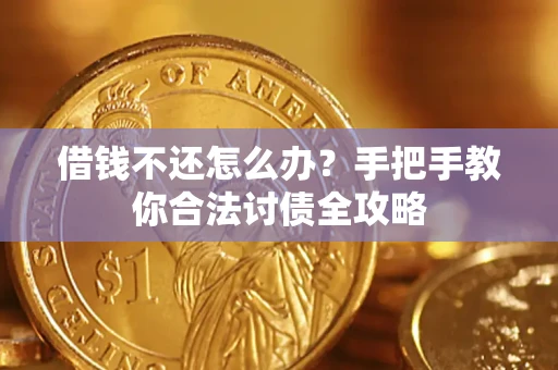 武汉借钱不还怎么办？手把手教你合法讨债全攻略