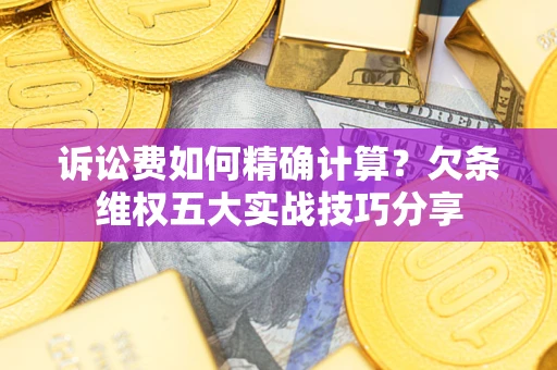 武汉诉讼费如何精确计算？欠条维权五大实战技巧分享