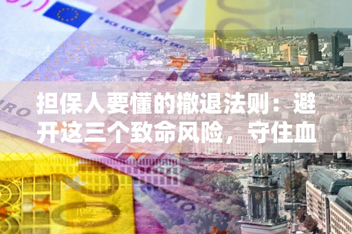 武汉担保人要懂的撤退法则：避开这三个致命风险，守住血汗钱