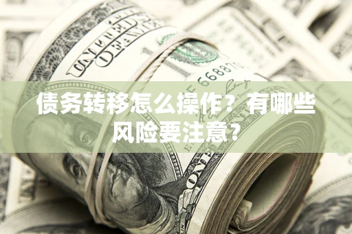武汉债务转移怎么操作？有哪些风险要注意？