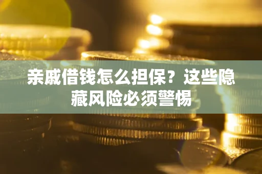 武汉亲戚借钱怎么担保？这些隐藏风险必须警惕