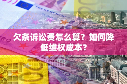 武汉欠条诉讼费怎么算？如何降低维权成本？