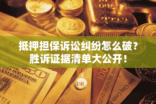武汉抵押担保诉讼纠纷怎么破？胜诉证据清单大公开！