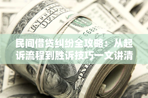 武汉民间借贷纠纷全攻略：从起诉流程到胜诉技巧一文讲清