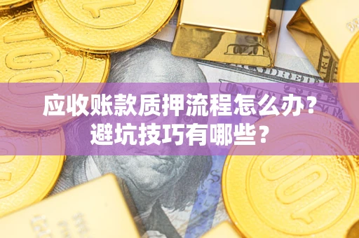 武汉应收账款质押流程怎么办？避坑技巧有哪些？