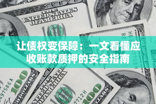武汉让债权变保障：一文看懂应收账款质押的安全指南