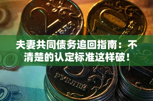 武汉夫妻共同债务追回指南：不清楚的认定标准这样破！