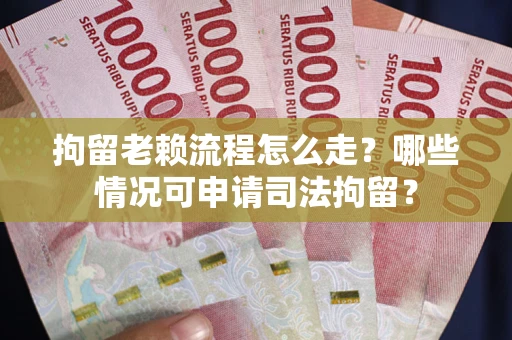 武汉拘留老赖流程怎么走?哪些情况可申请司法拘留? 武汉拘留老赖流程怎么走?哪些情况可申请司法拘留?