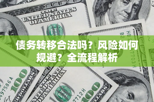 武汉债务转移合法吗？风险如何规避？全流程解析
