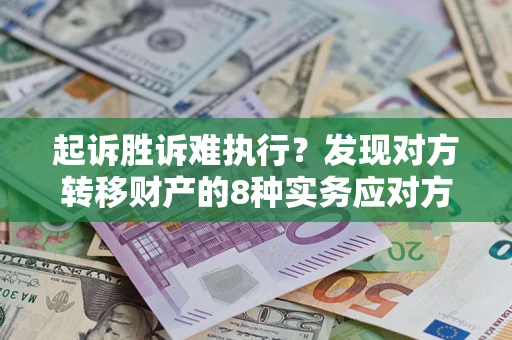 武汉起诉胜诉难执行？发现对方转移财产的8种实务应对方案