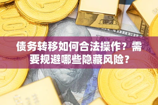 武汉债务转移如何合法操作？需要规避哪些隐藏风险？
