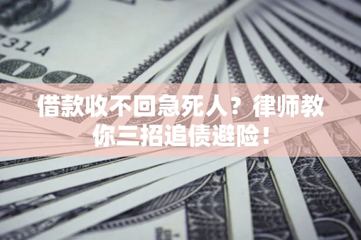 武汉借款收不回急死人？律师教你三招追债避险！