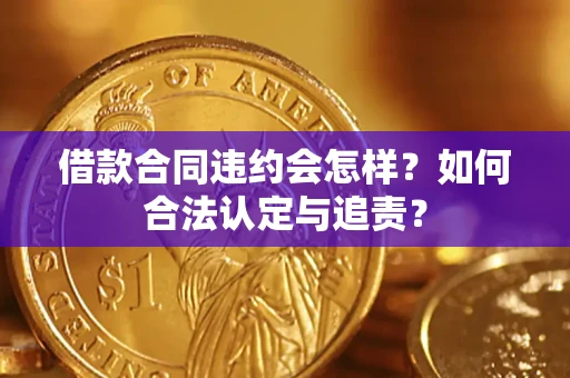 武汉借款合同违约会怎样？如何合法认定与追责？
