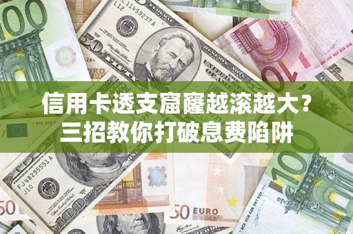 武汉信用卡透支窟窿越滚越大？三招教你打破息费陷阱