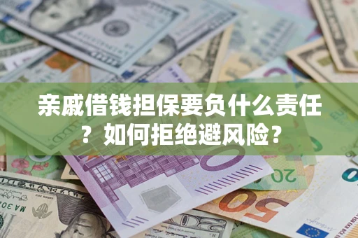 武汉亲戚借钱担保要负什么责任？如何拒绝避风险？