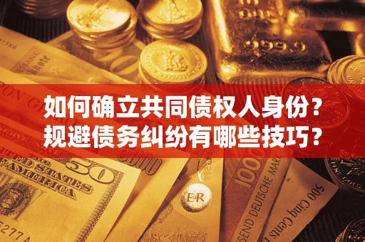 武汉如何确立共同债权人身份？规避债务纠纷有哪些技巧？