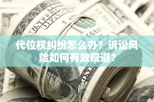 武汉代位权纠纷怎么办？诉讼风险如何有效规避？