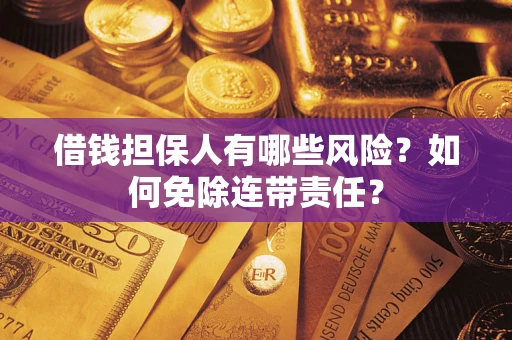 武汉借钱担保人有哪些风险？如何免除连带责任？