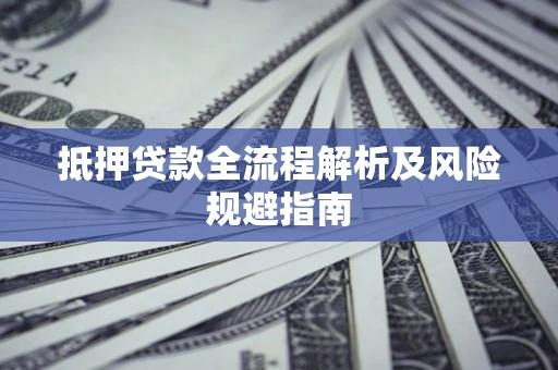 武汉抵押贷款全流程解析及风险规避指南