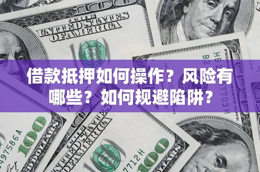 武汉借款抵押如何操作？风险有哪些？如何规避陷阱？