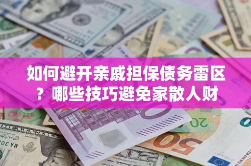 武汉如何避开亲戚担保债务雷区？哪些技巧避免家散人财