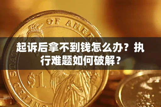 武汉起诉后拿不到钱怎么办?执行难题如何破解? 武汉起诉后拿不到钱怎么办?执行难题如何破解?