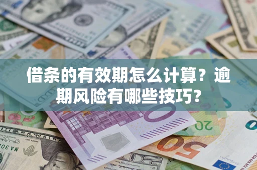 武汉借条的有效期怎么计算？逾期风险有哪些技巧？