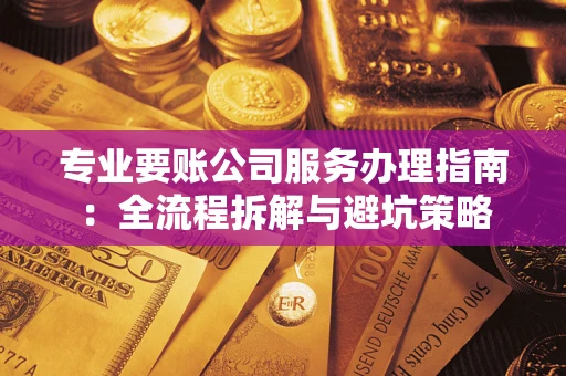 武汉专业要账公司服务办理指南：全流程拆解与避坑策略
