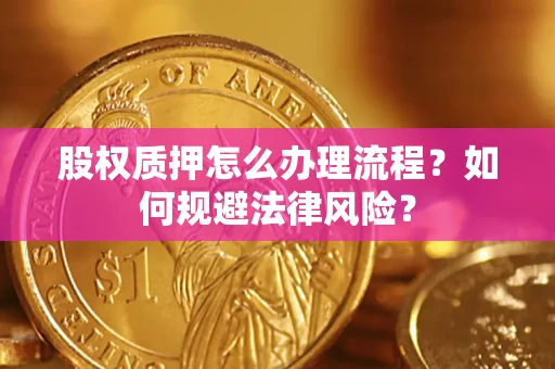武汉股权质押怎么办理流程？如何规避法律风险？