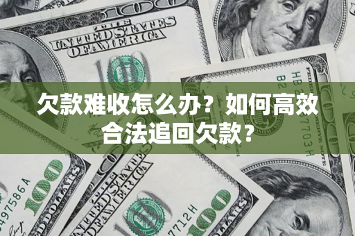 武汉欠款难收怎么办？如何高效合法追回欠款？
