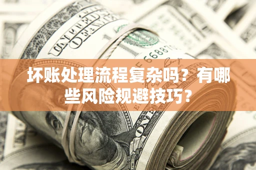 武汉坏账处理流程复杂吗？有哪些风险规避技巧？