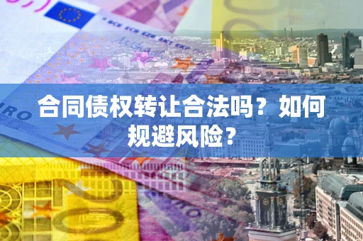 武汉合同债权转让合法吗？如何规避风险？