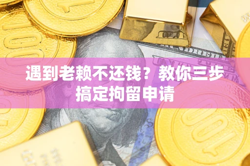 武汉遇到老赖不还钱？教你三步搞定拘留申请