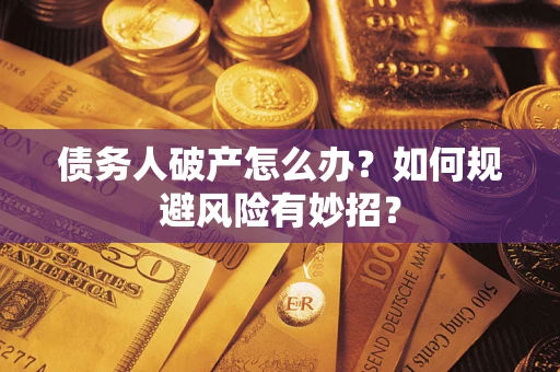 武汉债务人破产怎么办？如何规避风险有妙招？