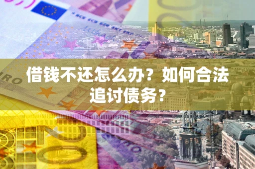 武汉借钱不还怎么办？如何合法追讨债务？