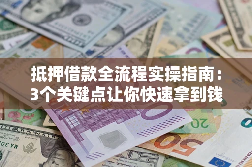 武汉抵押借款全流程实操指南：3个关键点让你快速拿到钱