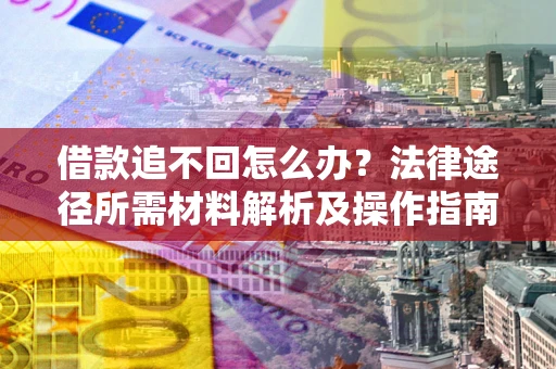 武汉借款追不回怎么办?法律途径所需材料解析及操作指南 武汉借款追不回怎么办?法律途径所需材料解析及操作指南