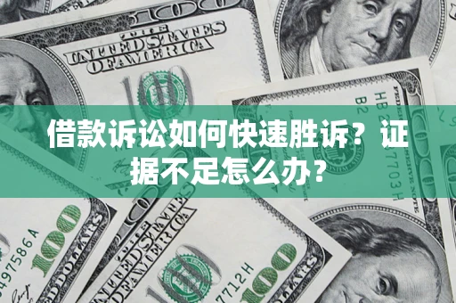 武汉借款诉讼如何快速胜诉？证据不足怎么办？