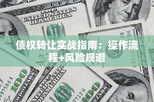 武汉债权转让实战指南：操作流程+风险规避