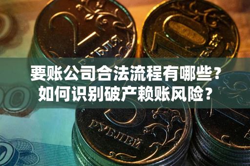 武汉要账公司合法流程有哪些？如何识别破产赖账风险？