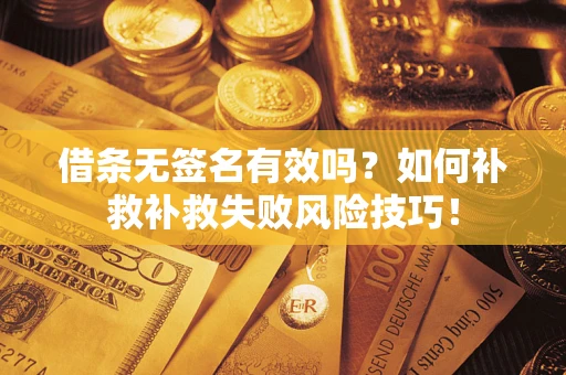 武汉借条无签名有效吗？如何补救补救失败风险技巧！