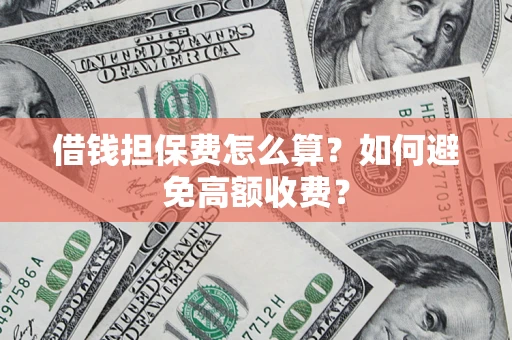 武汉借钱担保费怎么算？如何避免高额收费？