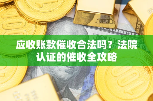 武汉应收账款催收合法吗？法院认证的催收全攻略
