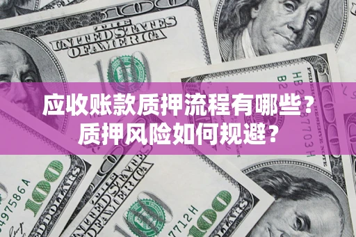 武汉应收账款质押流程有哪些？质押风险如何规避？