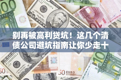 武汉别再被高利贷坑！这几个清债公司避坑指南让你少走十年弯路