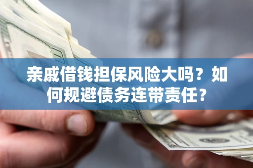 武汉亲戚借钱担保风险大吗？如何规避债务连带责任？